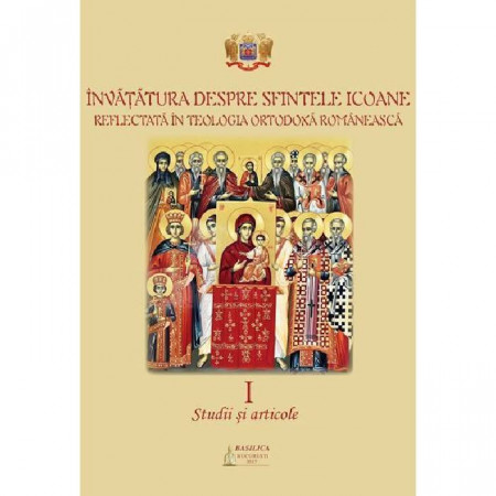 Invatatura despre Sfintele Icoane reflectata in Teologia Ortodoxa Romaneasca. Studii si articole. Vol. I