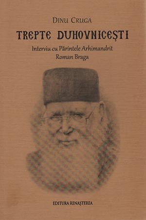Trepte duhovnicesti. Interviu cu Parintele Arhimandrit Roman Braga