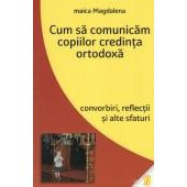 Cum sa comunicam copiilor credinta ortodoxa. Convorbiri, reflectii si alte sfaturi