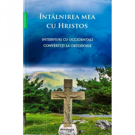 Întâlnirea mea cu Hristos - Interviuri cu occidentali convertiți la Ortodoxie