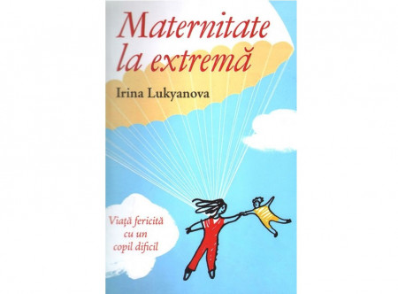 Maternitate la extrema. Viata fericita cu un copil dificil