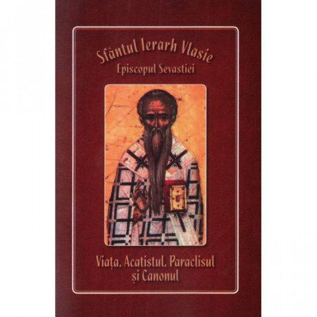 Sfantul Ierarh Vlasie, Episcopul Sevastiei - Viata, Acatistul, Paraclisul si Canonul