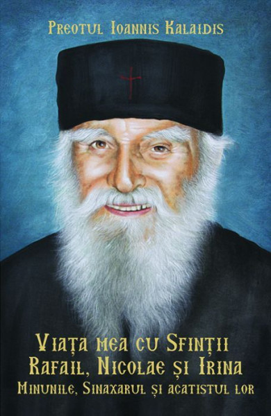 Viata mea cu Sfintii Rafail, Nicolae si Irina. Minunile, sinaxarul si acatistul lor
