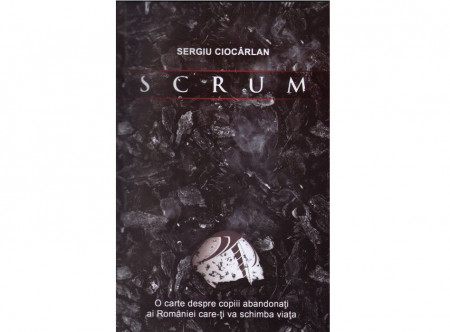 Scrum. O carte despre copii abandonati ai Romaniei care-ti va schimba viata