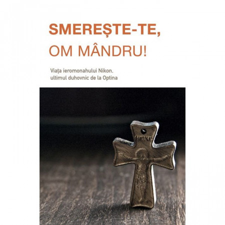Smerește‑te, om mândru. Viața ieromonahului Nikon