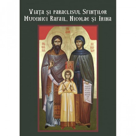 Viata si paraclisul sfintilor mucenici Rafail, Nicolae si Irina