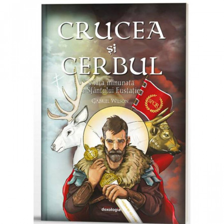 Crucea si cerbul. Viata minunata a Sfantului Eustatie