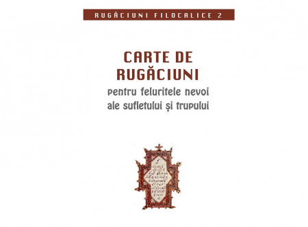 Carte de rugaciuni pentru feluritele nevoi ale sufletului si trupului. Rugaciuni filocalice 2