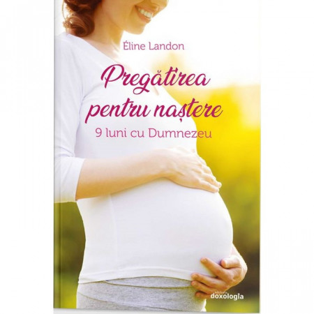 Pregătirea pentru naștere. 9 luni cu Dumnezeu