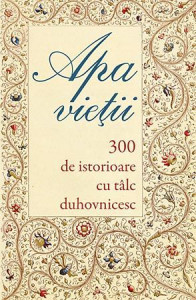 Apa vietii - 300 de istorioare cu talc duhovnicesc