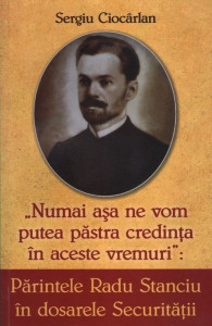 Parintele Radu Stanciu in dosarele securitatii. Numai asa ne vom pastra credinta in aceste vremuri