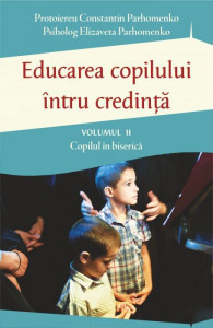 Educarea copilului intru credinta Vol II. Probleme dificile de educatie