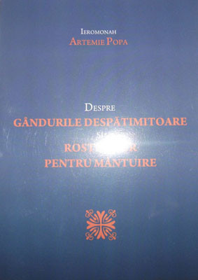 IEROMONAH ARTEMIE POPA-Despre GANDURILE DESPATIMITOARE si ROSTUL LOR PENTRU MANTUIRE
