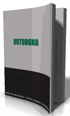 ORTODOXIA SI ECUMENISMUL-DE CE UN CRESTIN ORTODOX NU POATE FI ECUMENIST