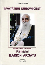 Pr.Ioan V.Argatu-INVATATURI DUHOVNICESTI-culese din scrierile Parintelui ILARION ARGATU