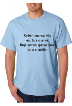 T-shirt -Ontem eramos três eu, tu e o amor. Hoje somos Apenas Dois, Eu e a Solidão