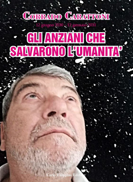 GLI ANZIANI CHE SALVARONO IL MONDO 12 giugno 2030 / 12 gennaio 2031 - Corrado Carattoni