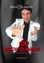 100 GIOCHI DI MAGIA - Manuale pratico per diventare illusionisti - Mago Gabriel