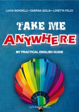 TAKE ME ANYWHERE, MY PRACTICAL ENGLISH GUIDE di Lucia Biondelli, Sabrina Giglia, Loretta Felici