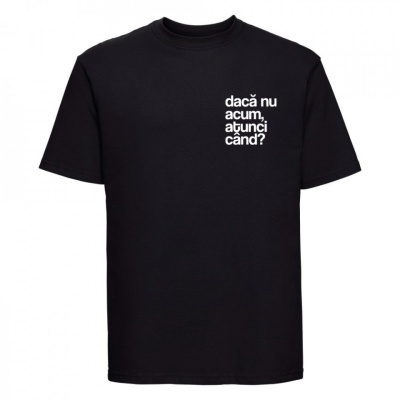 tricou unisex negru "dacă nu acum, atunci când"
