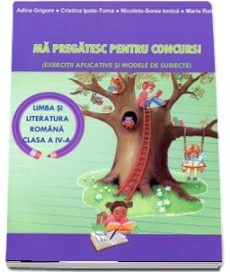 Mă pregătesc pentru concurs! Limba si literatura romana clasa a IV-a